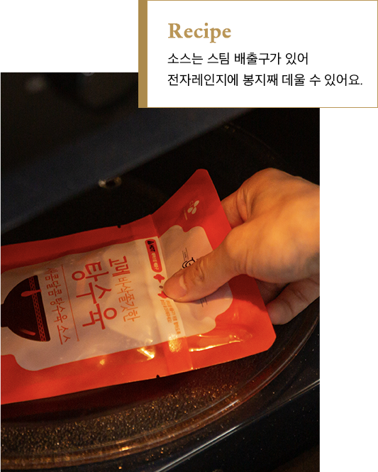 소스는 스팀 배출구가 있어
전자레인지에 봉지째 데울 수 있어요.